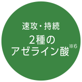 速攻・持続　2種のアゼライン酸※6